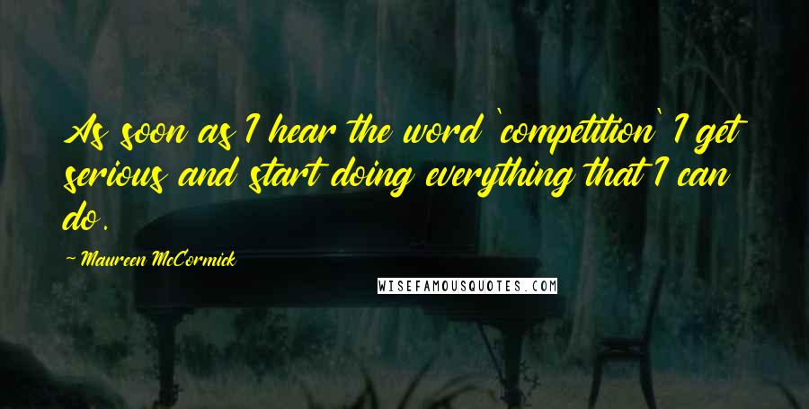 Maureen McCormick Quotes: As soon as I hear the word 'competition' I get serious and start doing everything that I can do.