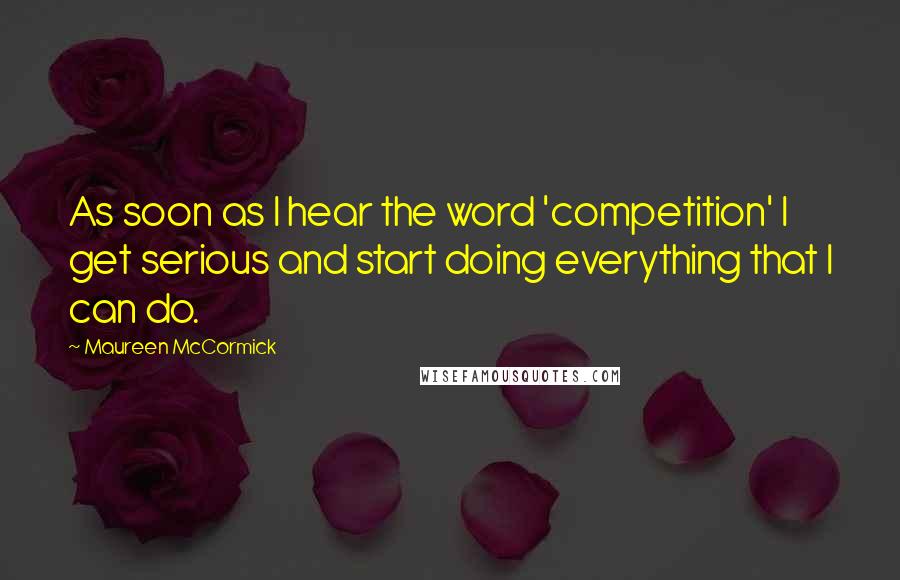 Maureen McCormick Quotes: As soon as I hear the word 'competition' I get serious and start doing everything that I can do.