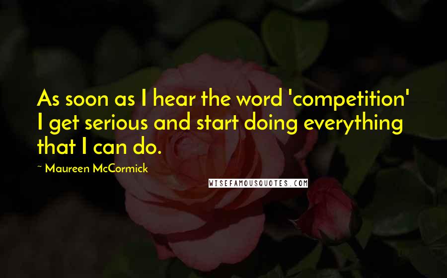 Maureen McCormick Quotes: As soon as I hear the word 'competition' I get serious and start doing everything that I can do.