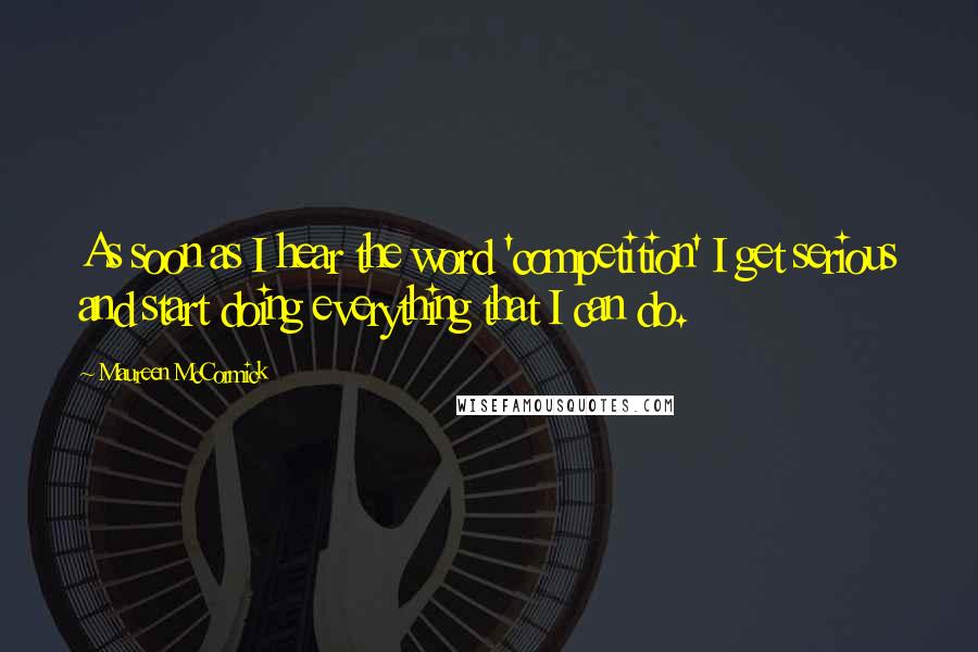 Maureen McCormick Quotes: As soon as I hear the word 'competition' I get serious and start doing everything that I can do.