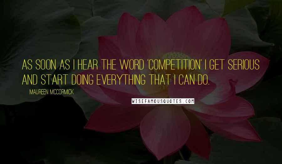 Maureen McCormick Quotes: As soon as I hear the word 'competition' I get serious and start doing everything that I can do.