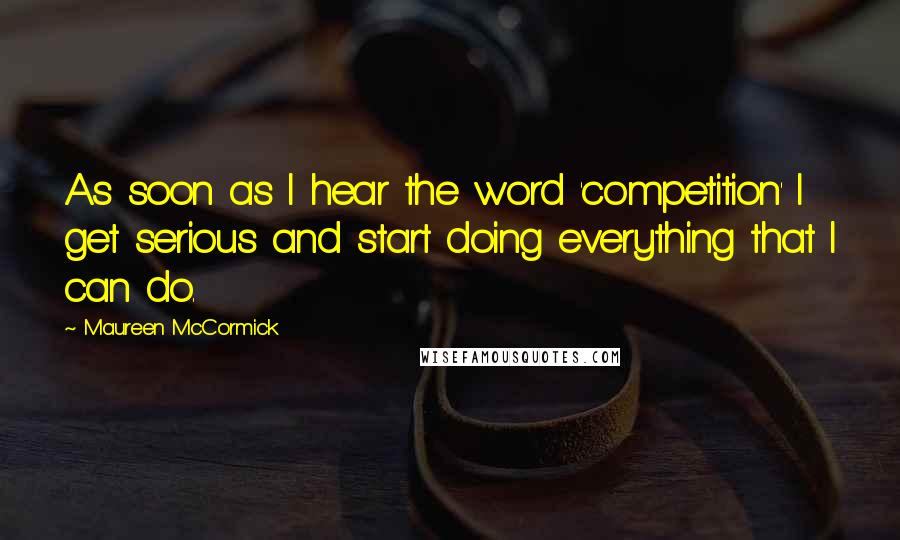 Maureen McCormick Quotes: As soon as I hear the word 'competition' I get serious and start doing everything that I can do.