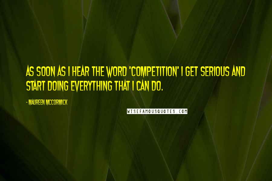 Maureen McCormick Quotes: As soon as I hear the word 'competition' I get serious and start doing everything that I can do.