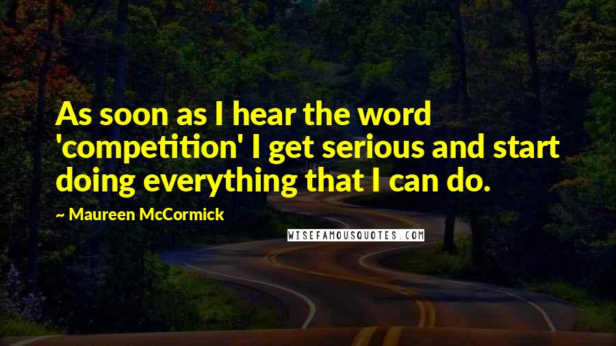 Maureen McCormick Quotes: As soon as I hear the word 'competition' I get serious and start doing everything that I can do.