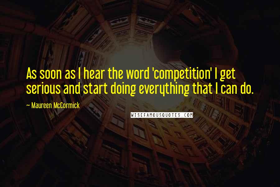 Maureen McCormick Quotes: As soon as I hear the word 'competition' I get serious and start doing everything that I can do.