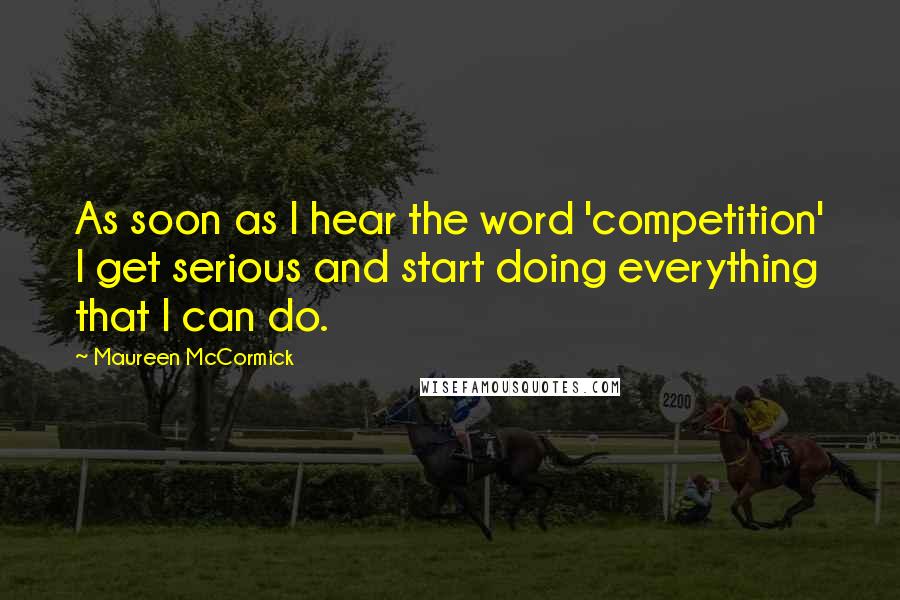 Maureen McCormick Quotes: As soon as I hear the word 'competition' I get serious and start doing everything that I can do.