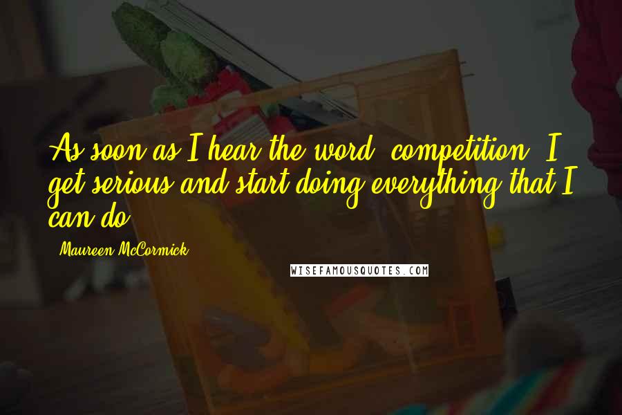 Maureen McCormick Quotes: As soon as I hear the word 'competition' I get serious and start doing everything that I can do.