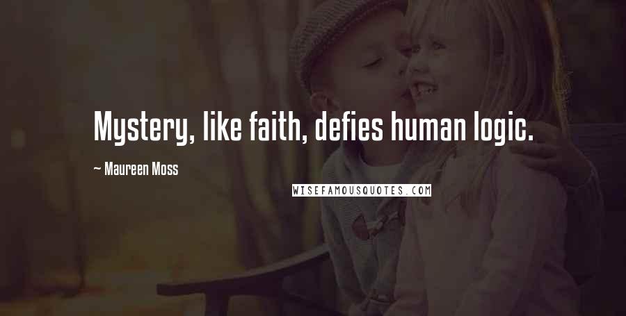 Maureen Moss Quotes: Mystery, like faith, defies human logic.