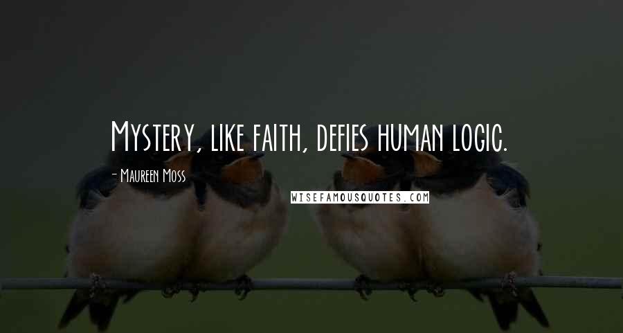 Maureen Moss Quotes: Mystery, like faith, defies human logic.