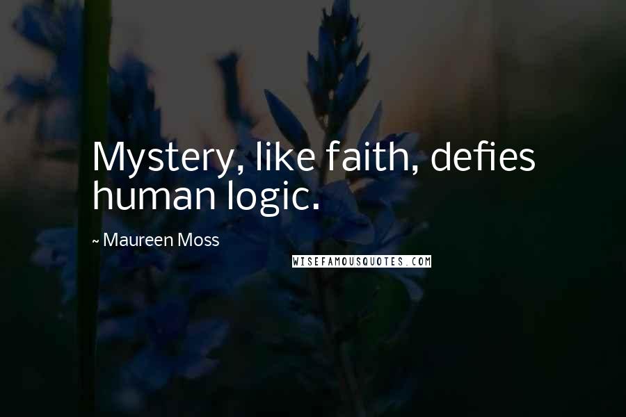 Maureen Moss Quotes: Mystery, like faith, defies human logic.