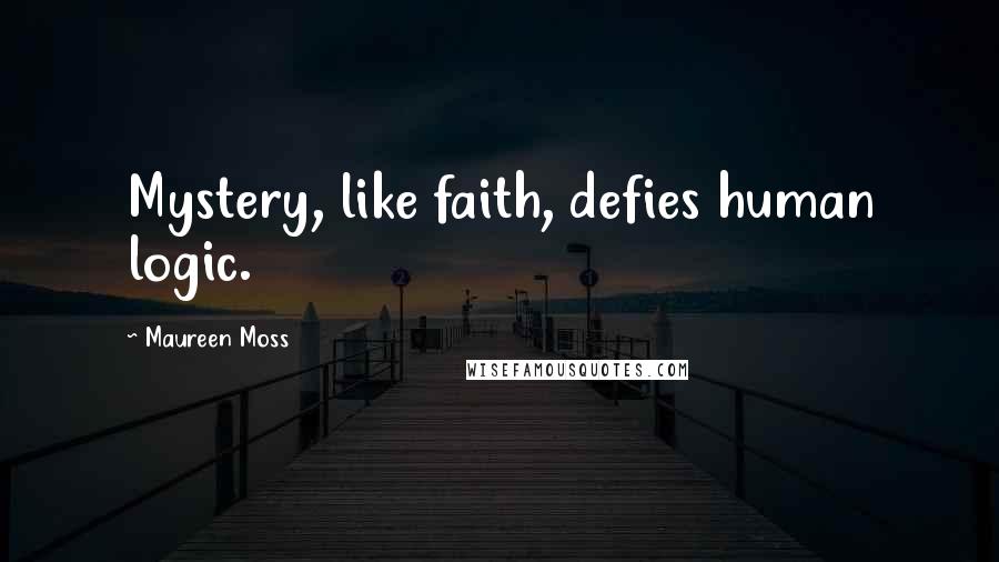 Maureen Moss Quotes: Mystery, like faith, defies human logic.