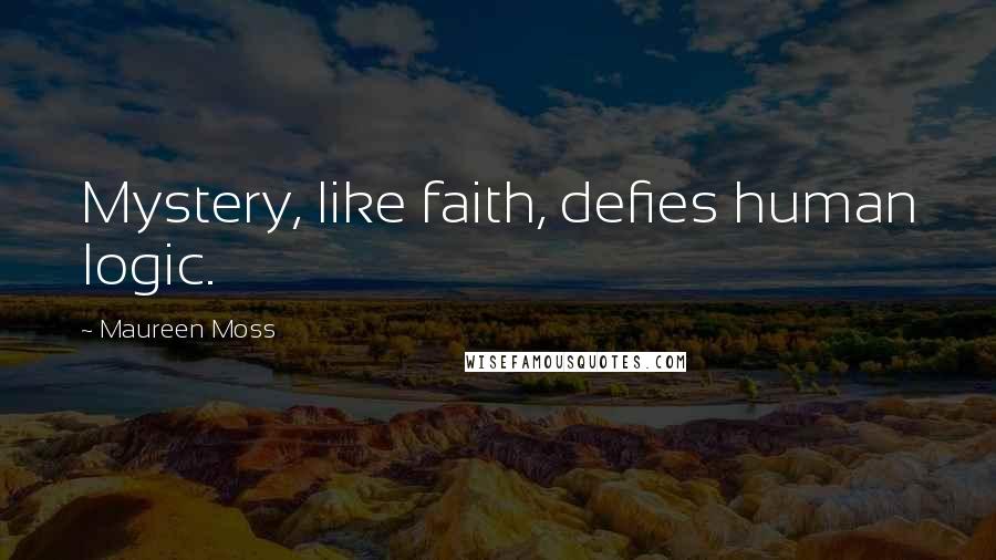 Maureen Moss Quotes: Mystery, like faith, defies human logic.