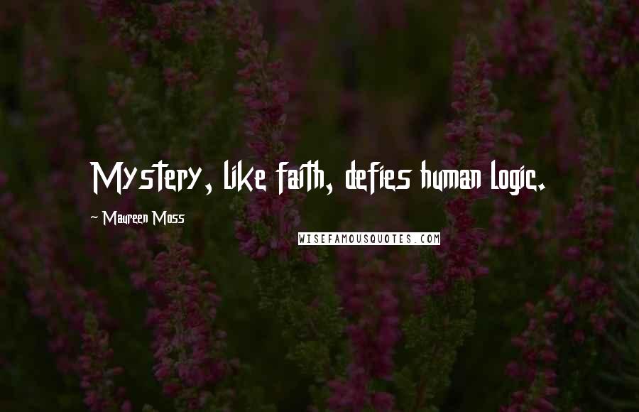 Maureen Moss Quotes: Mystery, like faith, defies human logic.