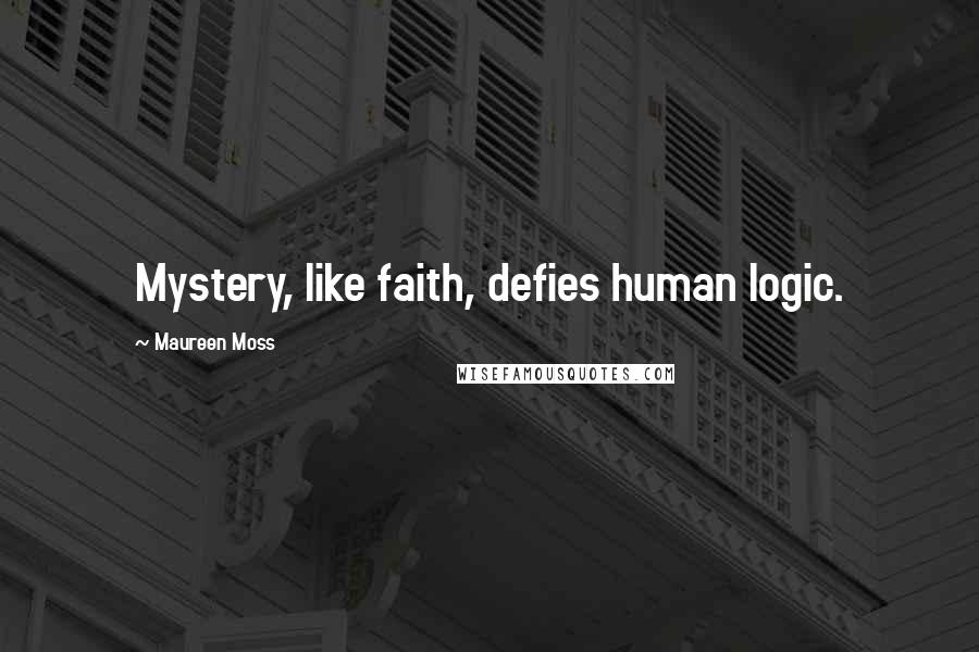 Maureen Moss Quotes: Mystery, like faith, defies human logic.