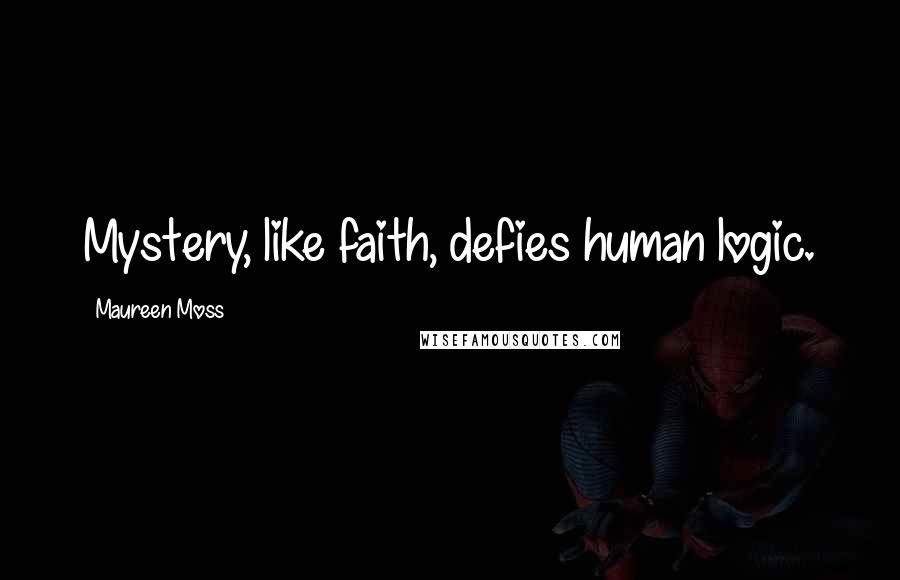 Maureen Moss Quotes: Mystery, like faith, defies human logic.