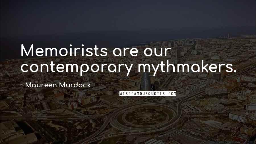 Maureen Murdock Quotes: Memoirists are our contemporary mythmakers.