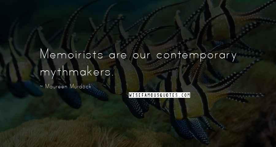 Maureen Murdock Quotes: Memoirists are our contemporary mythmakers.
