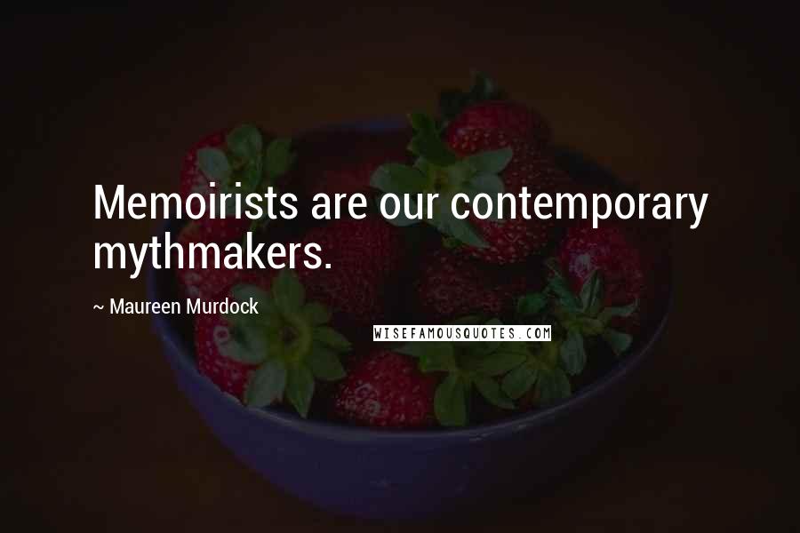 Maureen Murdock Quotes: Memoirists are our contemporary mythmakers.