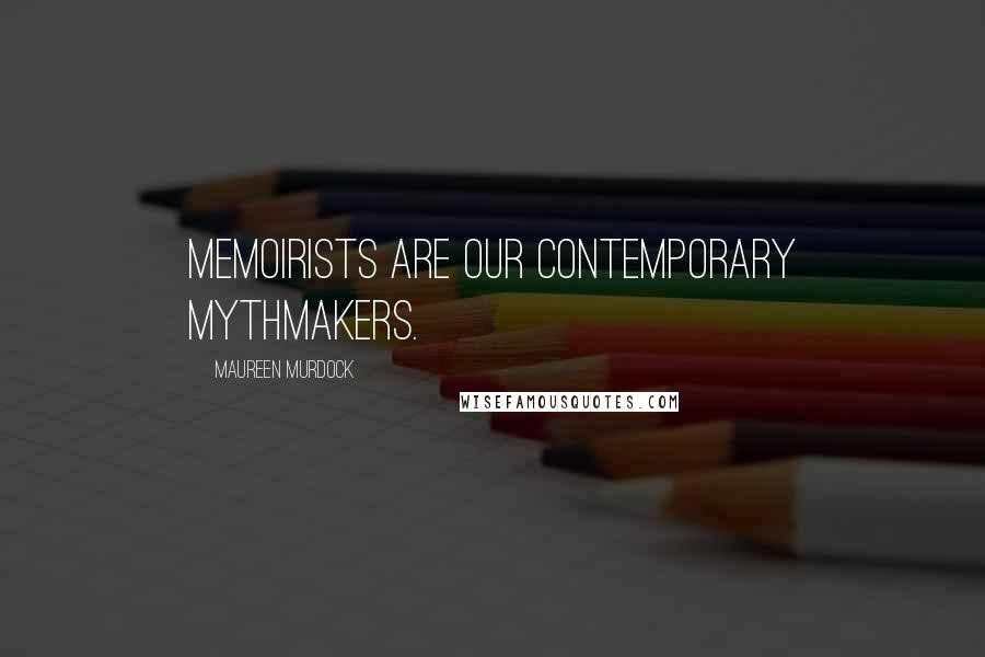 Maureen Murdock Quotes: Memoirists are our contemporary mythmakers.