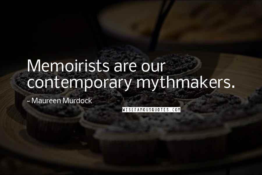 Maureen Murdock Quotes: Memoirists are our contemporary mythmakers.