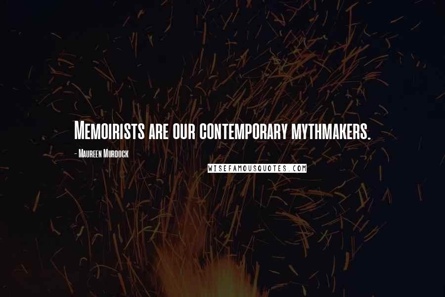 Maureen Murdock Quotes: Memoirists are our contemporary mythmakers.