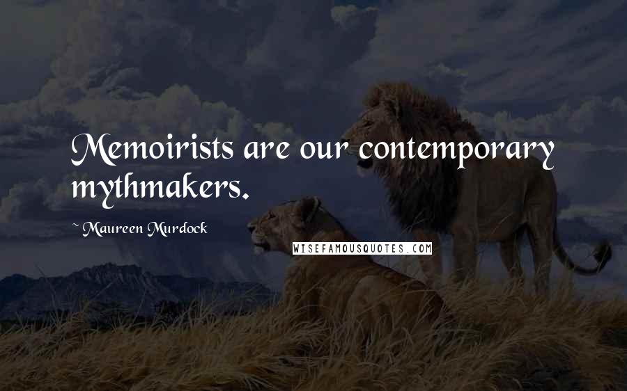 Maureen Murdock Quotes: Memoirists are our contemporary mythmakers.