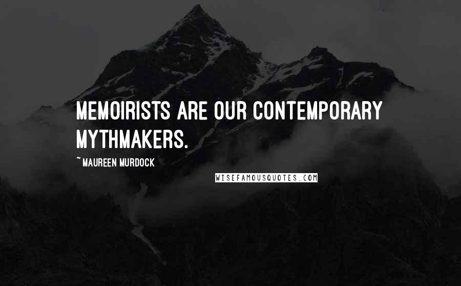 Maureen Murdock Quotes: Memoirists are our contemporary mythmakers.
