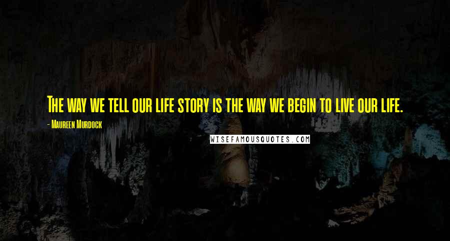 Maureen Murdock Quotes: The way we tell our life story is the way we begin to live our life.