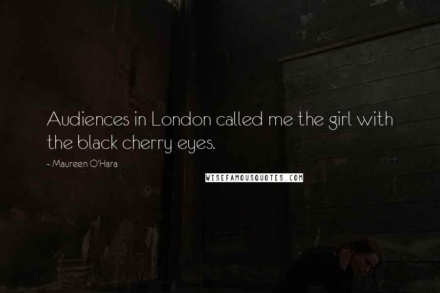 Maureen O'Hara Quotes: Audiences in London called me the girl with the black cherry eyes.