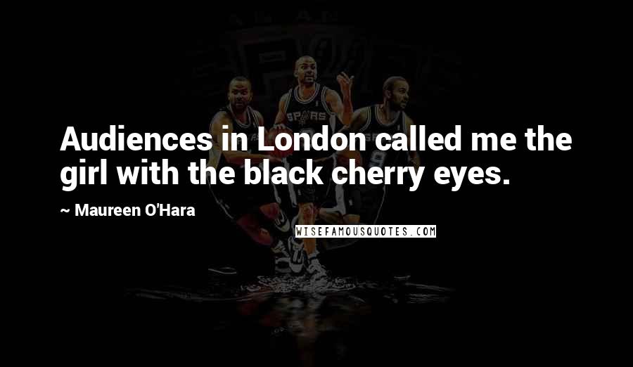 Maureen O'Hara Quotes: Audiences in London called me the girl with the black cherry eyes.