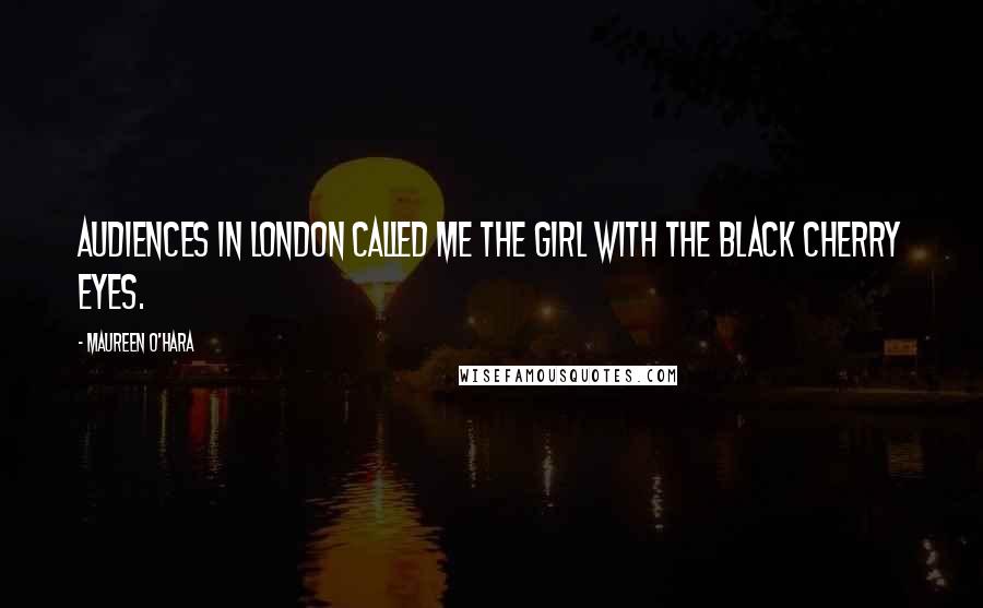 Maureen O'Hara Quotes: Audiences in London called me the girl with the black cherry eyes.