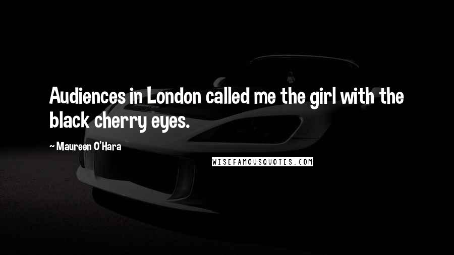 Maureen O'Hara Quotes: Audiences in London called me the girl with the black cherry eyes.