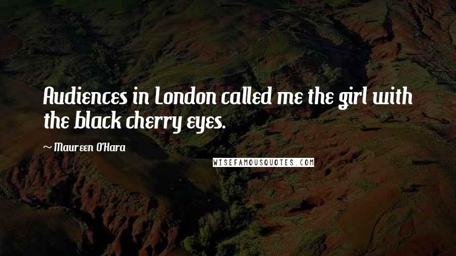 Maureen O'Hara Quotes: Audiences in London called me the girl with the black cherry eyes.