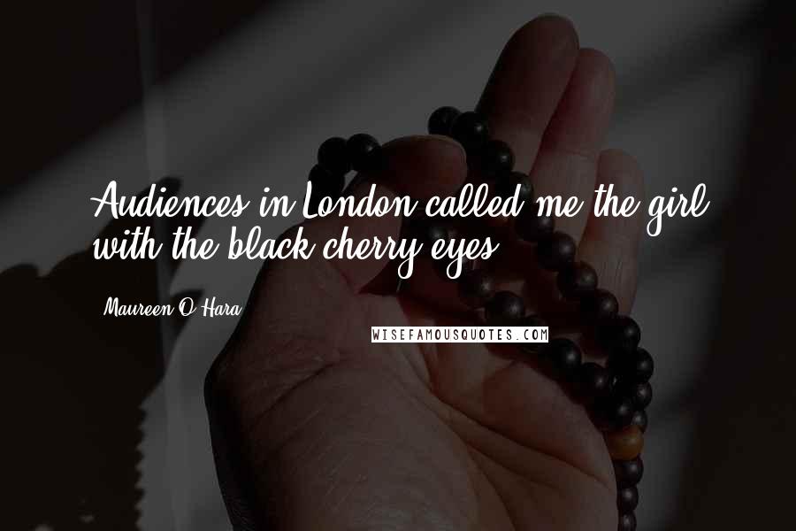 Maureen O'Hara Quotes: Audiences in London called me the girl with the black cherry eyes.
