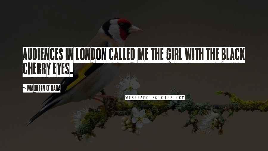 Maureen O'Hara Quotes: Audiences in London called me the girl with the black cherry eyes.
