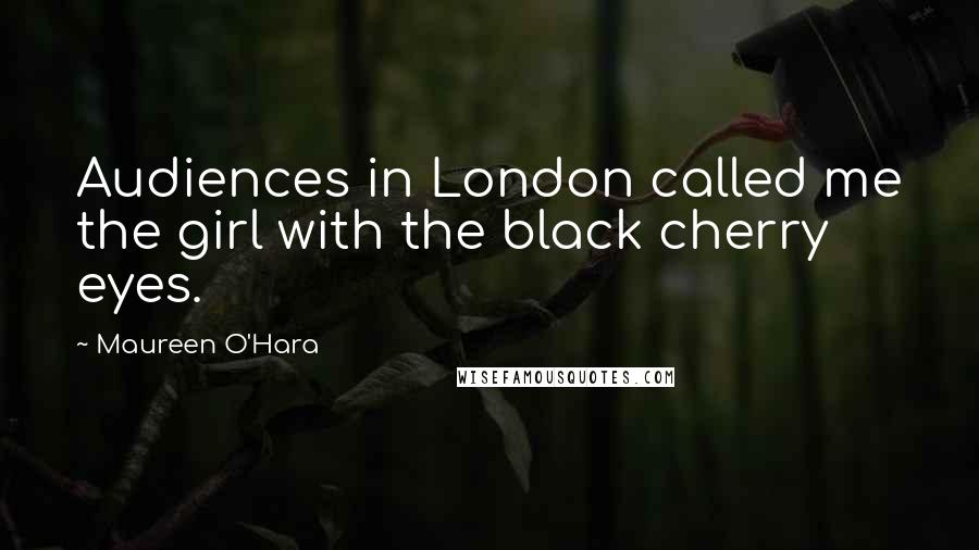 Maureen O'Hara Quotes: Audiences in London called me the girl with the black cherry eyes.