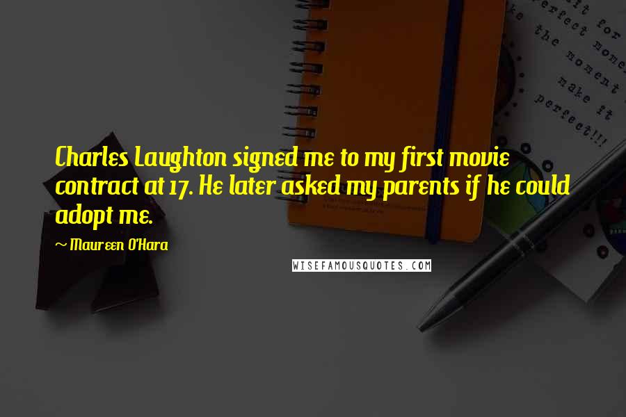 Maureen O'Hara Quotes: Charles Laughton signed me to my first movie contract at 17. He later asked my parents if he could adopt me.
