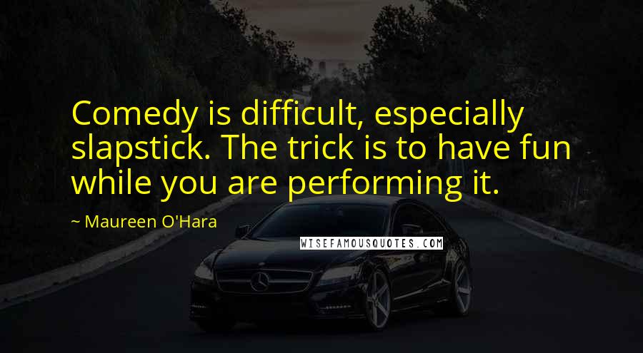 Maureen O'Hara Quotes: Comedy is difficult, especially slapstick. The trick is to have fun while you are performing it.