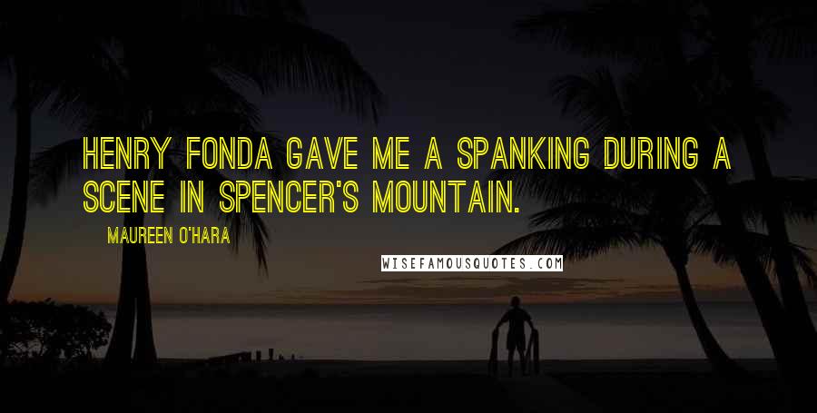 Maureen O'Hara Quotes: Henry Fonda gave me a spanking during a scene in Spencer's Mountain.