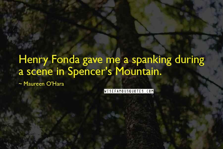 Maureen O'Hara Quotes: Henry Fonda gave me a spanking during a scene in Spencer's Mountain.