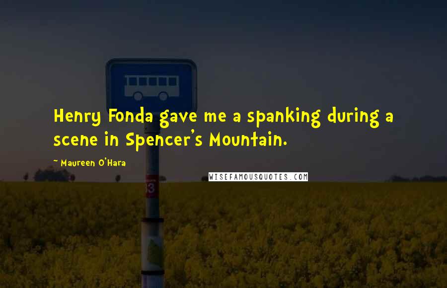 Maureen O'Hara Quotes: Henry Fonda gave me a spanking during a scene in Spencer's Mountain.