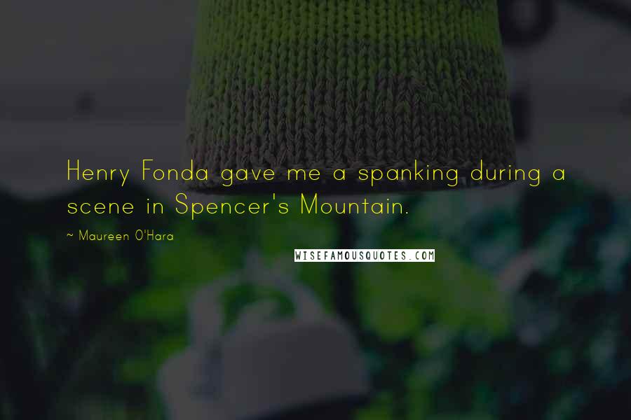 Maureen O'Hara Quotes: Henry Fonda gave me a spanking during a scene in Spencer's Mountain.