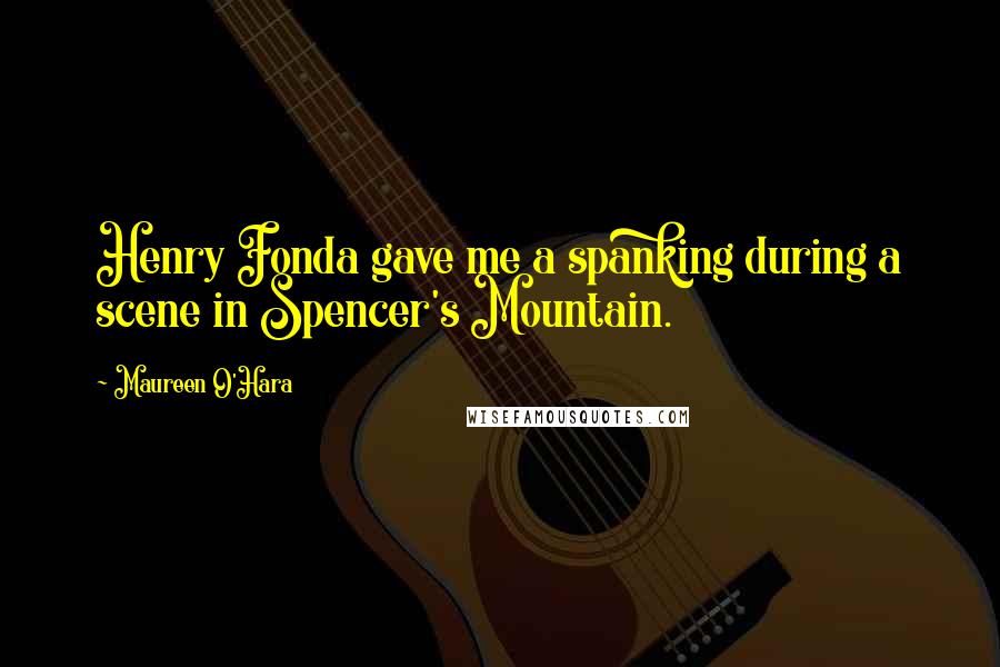 Maureen O'Hara Quotes: Henry Fonda gave me a spanking during a scene in Spencer's Mountain.