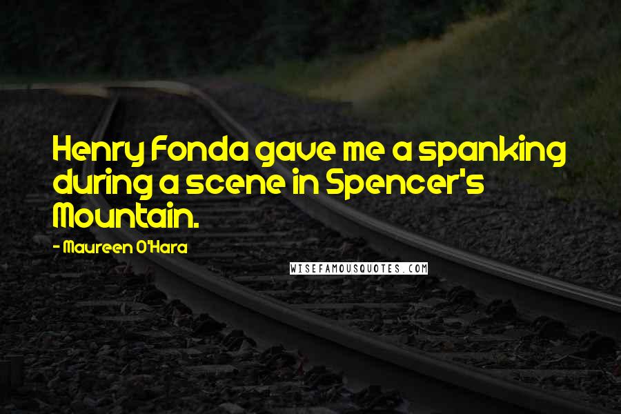 Maureen O'Hara Quotes: Henry Fonda gave me a spanking during a scene in Spencer's Mountain.