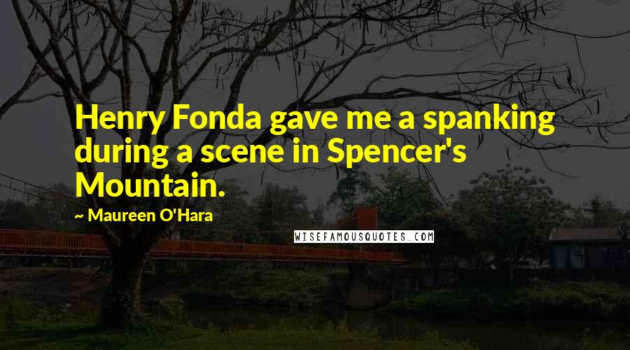 Maureen O'Hara Quotes: Henry Fonda gave me a spanking during a scene in Spencer's Mountain.