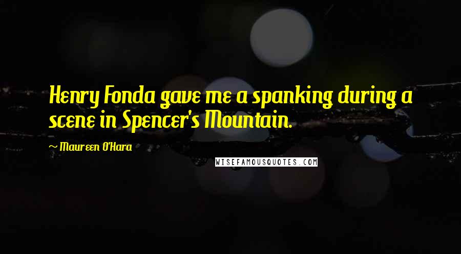 Maureen O'Hara Quotes: Henry Fonda gave me a spanking during a scene in Spencer's Mountain.