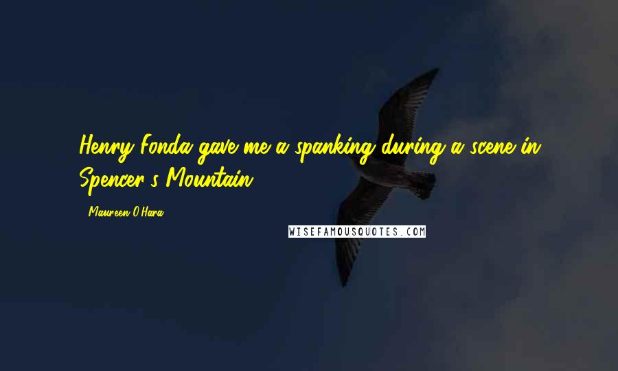 Maureen O'Hara Quotes: Henry Fonda gave me a spanking during a scene in Spencer's Mountain.