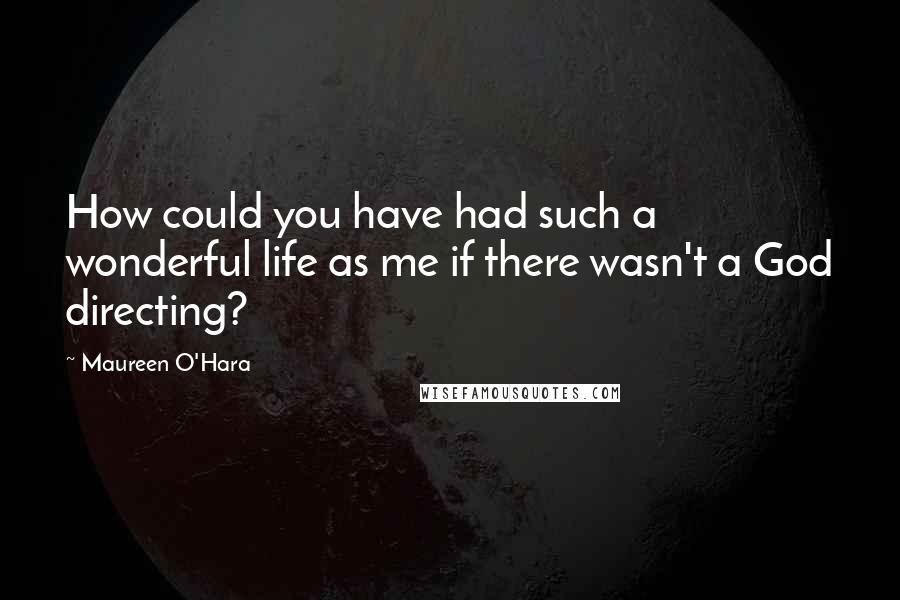 Maureen O'Hara Quotes: How could you have had such a wonderful life as me if there wasn't a God directing?