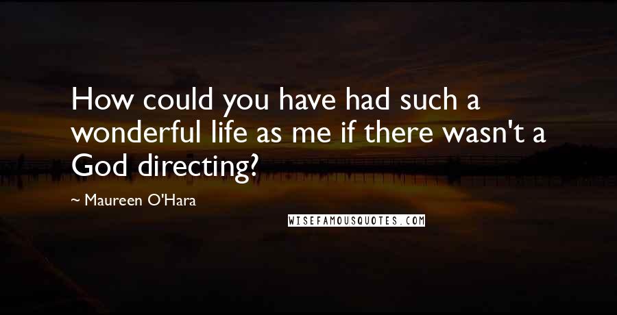 Maureen O'Hara Quotes: How could you have had such a wonderful life as me if there wasn't a God directing?