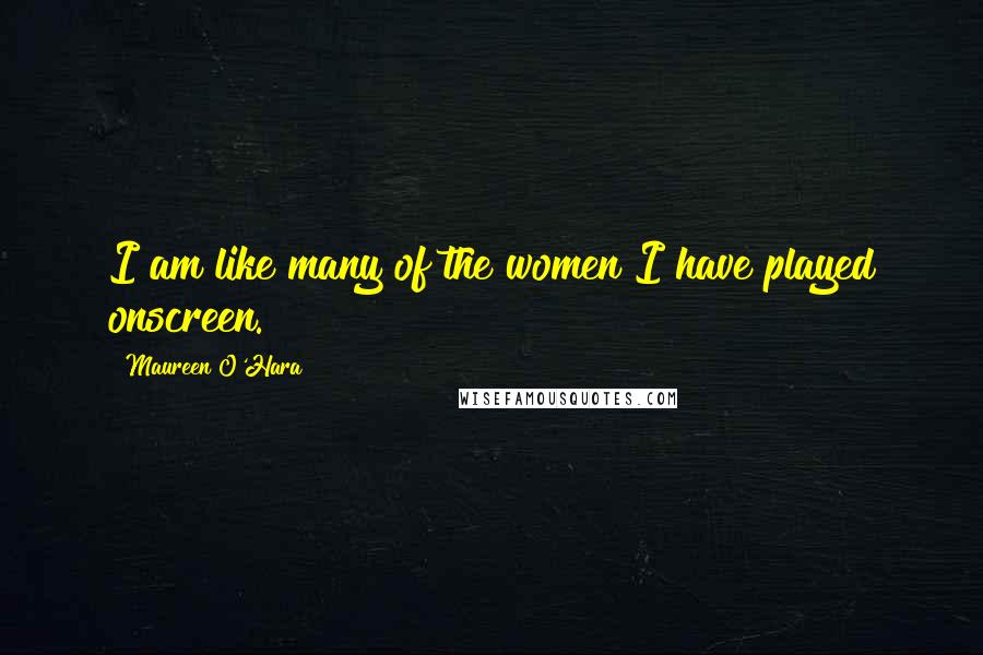 Maureen O'Hara Quotes: I am like many of the women I have played onscreen.